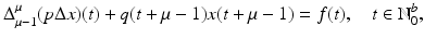 
$$\displaystyle{ \Delta _{\mu -1}^{\mu }(p\Delta x)(t) + q(t +\mu -1)x(t +\mu -1) = f(t),\quad t \in \mathbb{N}_{ 0}^{b}, }$$
