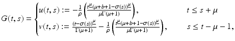 
$$\displaystyle{ G(t,s) = \left \{\begin{array}{@{}l@{\quad }l@{}} u(t,s):= -\frac{1} {\rho } \left (\frac{t^{\underline{\mu }}(\mu +b+1-\sigma (s))^{\underline{\mu }}} {\mu \Gamma (\mu +1)} \right )\text{, } \quad &t \leq s+\mu \\ v(t,s):= \frac{(t-\sigma (s))^{\underline{\mu }}} {\Gamma (\mu +1)} -\frac{1} {\rho } \left (\frac{t^{\underline{\mu }}(\mu +b+1-\sigma (s))^{\underline{\mu }}} {\mu \Gamma (\mu +1)} \right )\text{, }\quad &s \leq t -\mu -1, \end{array} \right. }$$
