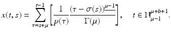 
$$\displaystyle{x(t,s) =\sum _{ \tau =s+\mu }^{t-1}\left [ \frac{1} {p(\tau )} \frac{(\tau -\sigma (s))^{\underline{\mu -1}}} {\Gamma (\mu )} \right ],\quad t \in \mathbb{N}_{\mu -1}^{\mu +b+1}.}$$
