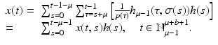 
$$\displaystyle{ \begin{array}{ll} x(t) =&\sum _{s=0}^{t-1-\mu }\sum _{\tau =s+\mu }^{t-1}\left [ \frac{1} {p(\tau )}h_{\mu -1}(\tau,\sigma (s))h(s)\right ] \\ = &\sum _{s=0}^{t-\mu -1}x(t,s)h(s),\quad t \in \mathbb{N}_{\mu -1}^{\mu +b+1}. \end{array} }$$
