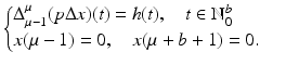 
$$\displaystyle{ \left \{\begin{array}{@{}l@{\quad }l@{}} \Delta _{\mu -1}^{\mu }(p\Delta x)(t) = h(t),\quad t \in \mathbb{N}_{0}^{b}\quad \\ x(\mu -1) = 0,\quad x(\mu +b + 1) = 0. \quad \end{array} \right. }$$
