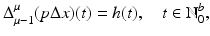 
$$\displaystyle{\Delta _{\mu -1}^{\mu }(p\Delta x)(t) = h(t),\quad t \in \mathbb{N}_{ 0}^{b},}$$
