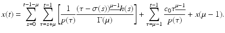 
$$\displaystyle{ x(t) =\sum _{ s=0}^{t-1-\mu }\sum _{ \tau =s+\mu }^{t-1}\left [ \frac{1} {p(\tau )} \frac{(\tau -\sigma (s))^{\underline{\mu -1}}h(s)} {\Gamma (\mu )} \right ] +\sum _{ \tau =\mu -1}^{t-1}\frac{c_{0}\tau ^{\underline{\mu -1}}} {p(\tau )} + x(\mu -1). }$$

