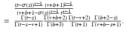 
$$\displaystyle{ \begin{array}{ll} &\frac{(t-\sigma (s))^{\underline{\nu -1}}\ (\nu +b+1)^{\underline{\nu -1}}} {(\nu +b+1-\sigma (s))^{\underline{\nu -1}}\ t^{\underline{\nu -1}}} \\ =& \frac{\Gamma (t-s)} {\Gamma (t-s-\nu +1)} \frac{\Gamma (\nu +b+2)} {\Gamma (b+3)} \frac{\Gamma (t-\nu +2)} {\Gamma (t+1)} \frac{\Gamma (b+2-s)} {\Gamma (\nu +b-s+1)}. \end{array} }$$
