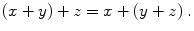 $$ (x + y) + z = x + (y + z)\;.$$