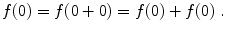 $$ f(0) = f(0+0) = f(0)+f(0)\;.$$