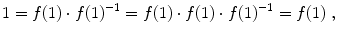 $$ 1 = f(1) \cdot f(1)^{-1} = f(1) \cdot f(1) \cdot f(1)^{-1} = f(1)\;,$$