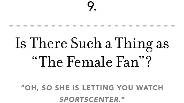 9. Is There Such a Thing as “The Female Fan”? “Oh, so she is letting you watch SportsCenter .”