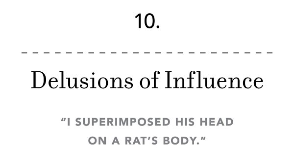 10. Delusions of Influence “I superimposed his head on a rat’s body.”