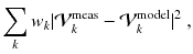 
$$\displaystyle{ \sum _{k}w_{k}\vert \mathcal{V}_{k}^{\mathrm{meas}} -\mathcal{V}_{ k}^{\mathrm{model}}\vert ^{2}\;, }$$
