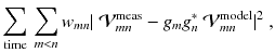 
$$\displaystyle{ \sum _{\mathrm{time}}\,\sum _{m<n}w_{mn}\vert \ \mathcal{V}_{mn}^{\mathrm{meas}} - g_{ m}g_{n}^{{\ast}}\ \mathcal{V}_{ mn}^{\mathrm{model}}\vert ^{2}\;, }$$
