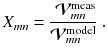 
$$\displaystyle{ X_{mn} = \frac{\ \mathcal{V}_{mn}^{\mathrm{meas}}} {\mathcal{V}_{mn}^{\mathrm{model}}}\;. }$$
