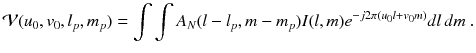 
$$\displaystyle{ \mathcal{V}(u_{0},v_{0},l_{p},m_{p}) =\int \int A_{N}(l - l_{p},m - m_{p})I(l,m)e^{-j2\pi (u_{0}l+v_{0}m)}dl\,dm\;. }$$
