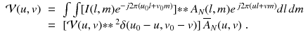 
$$\displaystyle\begin{array}{rcl} \mathcal{V}(u,v)& =& \int \int [I(l,m)e^{-j2\pi (u_{0}l+v_{0}m)}] {\ast}{\ast}\,A_{ N}(l,m)e^{\,j2\pi (ul+vm)}dl\,dm \\ & =& [\mathcal{V}(u,v) {\ast}{\ast}\,^{2}\delta (u_{ 0} - u,v_{0} - v)]\,\overline{A}_{N}(u,v)\;. {}\end{array}$$
