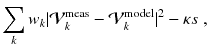 
$$\displaystyle{ \sum _{k}w_{k}\vert \mathcal{V}_{k}^{\mathrm{meas}} -\mathcal{V}_{ k}^{\mathrm{model}}\vert ^{2} -\kappa s\;, }$$
