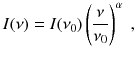 
$$\displaystyle{ I(\nu ) = I(\nu _{0})\left ( \frac{\nu } {\nu _{0}}\right )^{\alpha }\;, }$$
