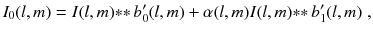 
$$\displaystyle{ I_{0}(l,m) = I(l,m) {\ast}{\ast}\,b'_{0}(l,m) +\alpha (l,m)I(l,m) {\ast}{\ast}\,b'_{1}(l,m)\;, }$$
