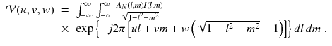 
$$\displaystyle\begin{array}{rcl} \mathcal{V}(u,v,w)& =& \int _{-\infty }^{\infty }\int _{ -\infty }^{\infty }\frac{A_{N}(l,m)I(l,m)} {\sqrt{1 - l^{2 } - m^{2}}} \\ & \times & \exp \left \{-j2\pi \left [ul + vm + w\left (\sqrt{1 - l^{2 } - m^{2}} - 1\right )\right ]\right \}dl\,dm\;.{}\end{array}$$
