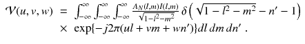 
$$\displaystyle\begin{array}{rcl} \mathcal{V}(u,v,w)& =& \int _{-\infty }^{\infty }\int _{ -\infty }^{\infty }\int _{ -\infty }^{\infty }\frac{A_{N}(l,m)I(l,m)} {\sqrt{1 - l^{2 } - m^{2}}} \,\delta \left (\sqrt{1 - l^{2 } - m^{2}} - n' - 1\right ) \\ & \times & \exp \{-j2\pi (ul + vm + wn')\}dl\,dm\,dn'\;. {}\end{array}$$
