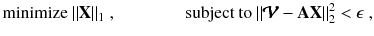 
$$\displaystyle{ \mathrm{minimize}\ \|\mathbf{X}\|_{1}\;,\qquad \qquad \mathrm{subject\ to}\ \|\pmb{\mathcal{V}}-\mathbf{AX}\|_{2}^{2} <\epsilon \;, }$$
