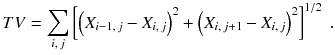 
$$\displaystyle{ TV =\sum _{i,\,j}\left [\left (X_{i-1,\,j} - X_{i,\,j}\right )^{2} + \left (X_{ i,\,j+1} - X_{i,\,j}\right )^{2}\right ]^{1/2}\;. }$$
