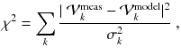 
$$\displaystyle{ \chi ^{2} =\sum _{ k}\frac{\vert \ \mathcal{V}_{k}^{\mathrm{meas}} -\mathcal{V}_{k}^{\mathrm{model}}\vert ^{2}} {\sigma _{k}^{2}} \;, }$$
