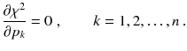 
$$\displaystyle{ \frac{\partial \chi ^{2}} {\partial p_{k}} = 0\;,\qquad k = 1,2,\ldots,n\,. }$$
