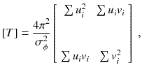 
$$\displaystyle{ [T] = \frac{4\pi ^{2}} {\sigma _{\phi }^{2}} \left [\begin{array}{*{10}c} \sum u_{i}^{2}\quad & \sum u_{ i}v_{i}\\ \\ \\ \sum u_{i}v_{i}\quad & \sum v_{i}^{2} \\ \end{array} \right ]\;, }$$
