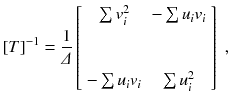 
$$\displaystyle{ [T]^{-1} = \frac{1} {\varDelta } \left [\begin{array}{*{10}c} \sum v_{i}^{2}\quad & -\sum u_{ i}v_{i}\\ \\ \\ -\sum u_{i}v_{i}\quad & \sum u_{i}^{2} \\ \end{array} \right ]\;, }$$
