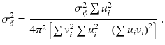 
$$\displaystyle{ \sigma _{\delta }^{2} = \frac{\sigma _{\phi }^{2}\sum u_{ i}^{2}} {4\pi ^{2}\left [\sum v_{i}^{2}\sum u_{i}^{2} -\left (\sum u_{i}v_{i}\right )^{2}\right ]}\;. }$$
