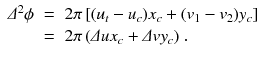 
$$\displaystyle\begin{array}{rcl} \varDelta ^{2}\phi & =& 2\pi \,[(u_{ t} - u_{c})x_{c} + (v_{1} - v_{2})y_{c}] \\ & =& 2\pi \,(\varDelta ux_{c} +\varDelta vy_{c})\;. {}\end{array}$$
