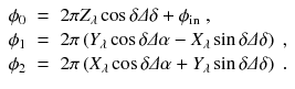 
$$\displaystyle\begin{array}{rcl} \phi _{0}& =\,& 2\pi Z_{\lambda }\cos \delta \varDelta \delta +\phi _{\mathrm{in}}\;, \\ \phi _{1}& =\,& 2\pi \left (Y _{\lambda }\cos \delta \varDelta \alpha - X_{\lambda }\sin \delta \varDelta \delta \right )\;, \\ \phi _{2}& =\,& 2\pi \left (X_{\lambda }\cos \delta \varDelta \alpha + Y _{\lambda }\sin \delta \varDelta \delta \right )\;.{}\end{array}$$
