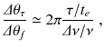 
$$\displaystyle{ \frac{\varDelta \theta _{\tau }} {\varDelta \theta _{f}} \simeq 2\pi \frac{\tau /t_{e}} {\varDelta \nu /\nu } \;, }$$
