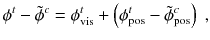 
$$\displaystyle{ \phi ^{t} -\tilde{\phi }^{c} =\phi _{ \mathrm{ vis}}^{t} + \left (\phi _{\mathrm{ pos}}^{t} -\tilde{\phi }_{\mathrm{ pos}}^{c}\right )\;, }$$
