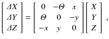 
$$\displaystyle{ \left [\begin{array}{*{10}c} \varDelta X\\ \varDelta Y \\ \varDelta Z\\ \end{array} \right ] = \left [\begin{array}{*{10}c} 0 &-\varTheta & x\\ \varTheta & 0 &-y \\ -x& y & 0\\ \end{array} \right ]\left [\begin{array}{*{10}c} X\\ Y \\ Z\\ \end{array} \right ]\;, }$$
