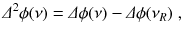 
$$\displaystyle{ \varDelta ^{2}\phi (\nu ) =\varDelta \phi (\nu ) -\varDelta \phi (\nu _{ R})\;, }$$
