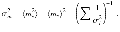 
$$\displaystyle{ \sigma _{m}^{2} =\langle m_{ e}^{2}\rangle -\langle m_{ e}\rangle ^{2} = \left (\sum \frac{1} {\sigma _{i}^{2}}\right )^{-1}\;. }$$
