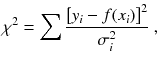 
$$\displaystyle{ \chi ^{2} =\sum \frac{\left [y_{i} - f(x_{i})\right ]^{2}} {\sigma _{i}^{2}} \;, }$$
