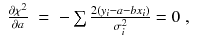 
$$\displaystyle\begin{array}{rcl} \frac{\partial \chi ^{2}} {\partial a}& =& -\sum \frac{2(y_{i} - a - bx_{i})} {\sigma _{i}^{2}} = 0\;,{}\end{array}$$
