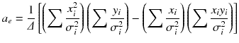 
$$\displaystyle{ a_{e} = \frac{1} {\varDelta } \left [\left (\sum \frac{x_{i}^{2}} {\sigma _{i}^{2}} \right )\left (\sum \frac{y_{i}} {\sigma _{i}^{2}} \right ) -\left (\sum \frac{x_{i}} {\sigma _{i}^{2}} \right )\left (\sum \frac{x_{i}y_{i}} {\sigma _{i}^{2}} \right )\right ] }$$
