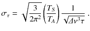 
$$\displaystyle{ \sigma _{\tau } = \sqrt{ \frac{3} {2\pi ^{2}}}\left (\frac{T_{S}} {T_{\!A}}\right ) \frac{1} {\sqrt{\varDelta \nu ^{3}\tau }}\;. }$$
