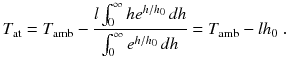 
$$\displaystyle{ T_{\mathrm{at}} = T_{\mathrm{amb}} -\frac{l\int _{0}^{\infty }he^{h/h_{0} }\,dh} {\int _{0}^{\infty }e^{h/h_{0} }\,dh} = T_{\mathrm{amb}} - lh_{0}\;. }$$
