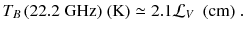 
$$\displaystyle{ T_{B}\,(22.2\ \mathrm{GHz})\ (\text{K}) \simeq 2.1\mathcal{L}_{V }\ \ \mathrm{(cm)}\;. }$$
