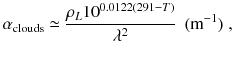 
$$\displaystyle{ \alpha _{\mathrm{clouds}} \simeq \frac{\rho _{L}10^{0.0122(291-T)}} {\lambda ^{2}} \ \ (\mathrm{m}^{-1})\;, }$$
