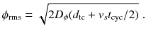 
$$\displaystyle{ \phi _{\mathrm{rms}} = \sqrt{2D_{\phi }(d_{\mathrm{tc } } + v_{s } t_{\mathrm{cyc } } /2)}\;. }$$
