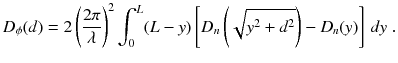 
$$\displaystyle{ D_{\phi }(d) = 2\left (\frac{2\pi } {\lambda } \right )^{2}\int _{ 0}^{L}(L - y)\left [D_{ n}\left (\sqrt{y^{2 } + d^{2}}\right ) - D_{n}(y)\right ]\,dy\;. }$$
