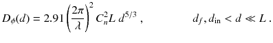 
$$\displaystyle{ D_{\phi }(d) = 2.91\left (\frac{2\pi } {\lambda } \right )^{2}C_{ n}^{2}L\;d^{5/3}\;,\qquad \qquad d_{ f},d_{\mathrm{in}} < d \ll L\;. }$$
