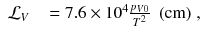 
$$\displaystyle\begin{array}{rcl} \mathcal{L}_{V }& & = 7.6 \times 10^{4}\frac{p_{V 0}} {T^{2}} \ \ \mathrm{(cm)}\;,{}\end{array}$$
