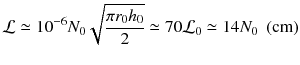 
$$\displaystyle{ \mathcal{L}\simeq 10^{-6}N_{ 0}\sqrt{\frac{\pi r_{0 } h_{0 } } {2}} \simeq 70\mathcal{L}_{0} \simeq 14N_{0}\ \ \mathrm{(cm)} }$$
