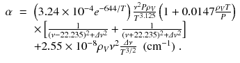 
$$\displaystyle\begin{array}{rcl} \alpha & =& \left (3.24 \times 10^{-4}e^{-644/T}\right ) \frac{\nu ^{2}P\rho _{ V }} {T^{3.125}}\left (1 + 0.0147\frac{\rho _{V }T} {P} \right ) \\ & & \times \left [ \frac{1} {(\nu -22.235)^{2} +\varDelta \nu ^{2}} + \frac{1} {(\nu +22.235)^{2} +\varDelta \nu ^{2}}\right ] \\ & & +2.55 \times 10^{-8}\rho _{ V }\nu ^{2} \frac{\varDelta \nu } {T^{3/2}}\ \ (\mathrm{cm}^{-1})\;. {}\end{array}$$
